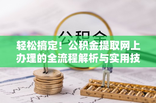 蔚县轻松搞定！公积金提取网上办理的全流程解析与实用技巧