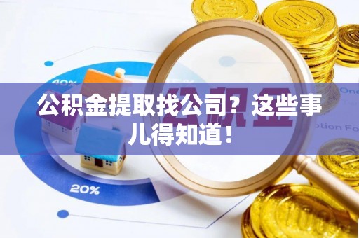 蔚县公积金提取找公司？这些事儿得知道！