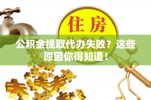 蔚县公积金提取代办失败？这些原因你得知道！