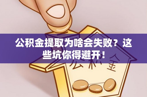蔚县公积金提取为啥会失败？这些坑你得避开！