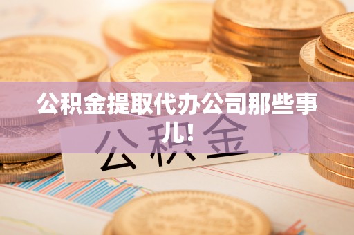蔚县公积金提取代办公司那些事儿！