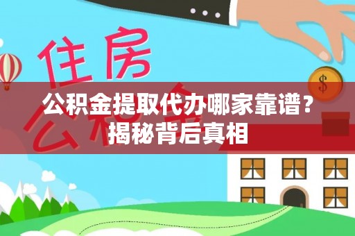 蔚县公积金提取代办哪家靠谱？揭秘背后真相