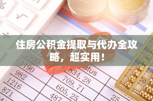 蔚县住房公积金提取与代办全攻略，超实用！