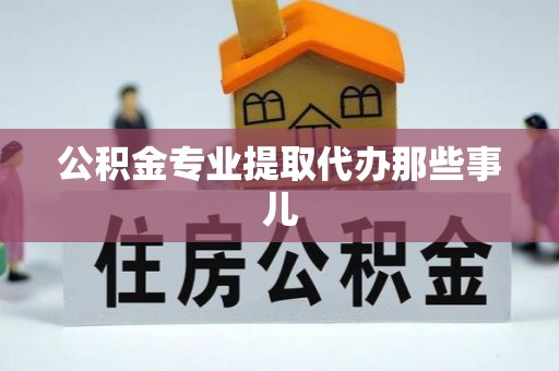 蔚县公积金专业提取代办那些事儿