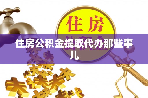 蔚县住房公积金提取代办那些事儿