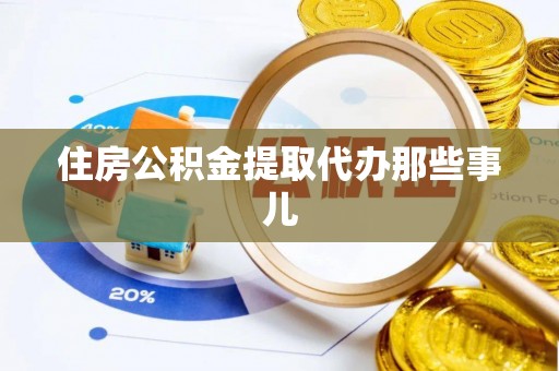 蔚县住房公积金提取代办那些事儿