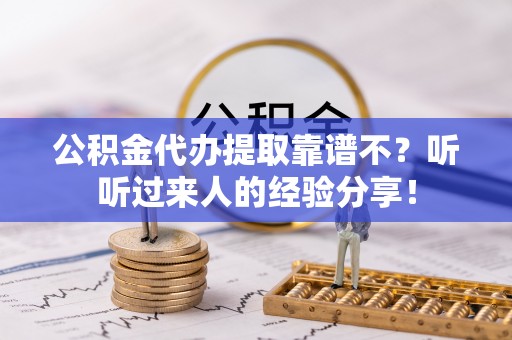 蔚县公积金代办提取靠谱不？听听过来人的经验分享！