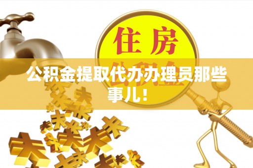 蔚县公积金提取代办办理员那些事儿！
