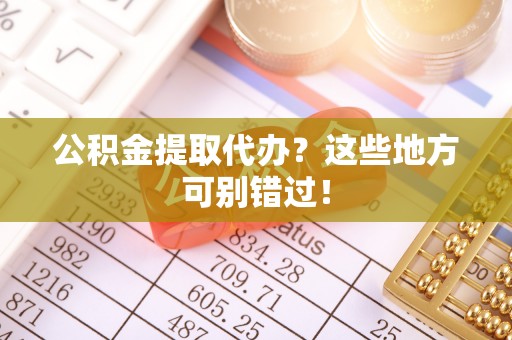 蔚县公积金提取代办？这些地方可别错过！