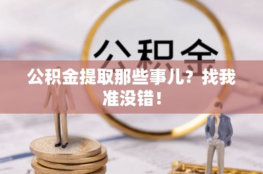 蔚县公积金提取那些事儿？找我准没错！