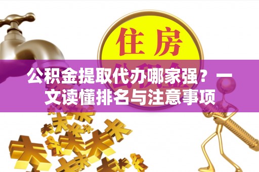 蔚县公积金提取代办哪家强？一文读懂排名与注意事项
