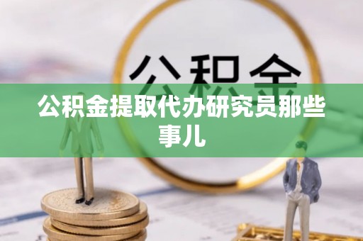蔚县公积金提取代办研究员那些事儿