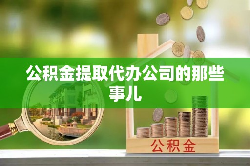 蔚县公积金提取代办公司的那些事儿