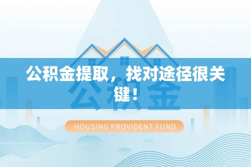 蔚县公积金提取，找对途径很关键！