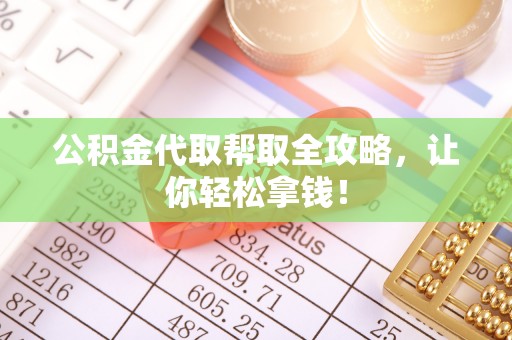 蔚县公积金代取帮取全攻略，让你轻松拿钱！