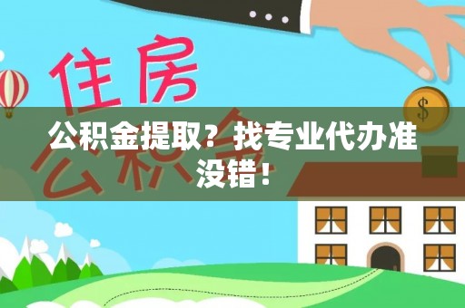 蔚县公积金提取？找专业代办准没错！