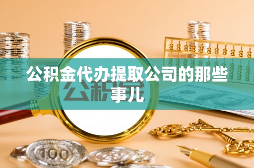 蔚县公积金代办提取公司的那些事儿