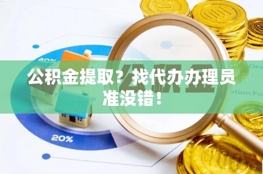 蔚县公积金提取？找代办办理员准没错！
