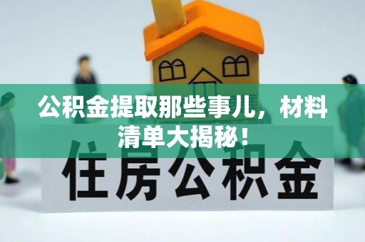 蔚县公积金提取那些事儿，材料清单大揭秘！