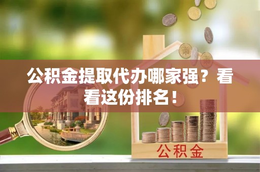 蔚县公积金提取代办哪家强？看看这份排名！