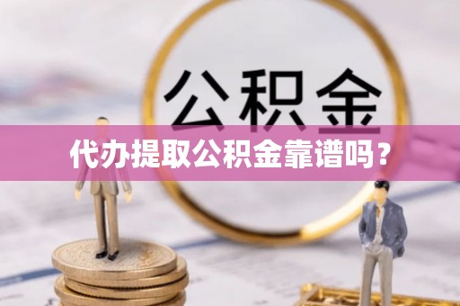 蔚县代办提取公积金靠谱吗？