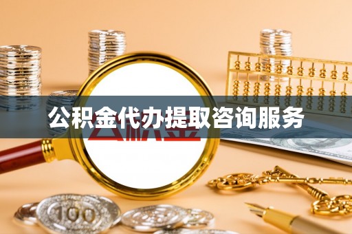 蔚县公积金代办提取咨询服务