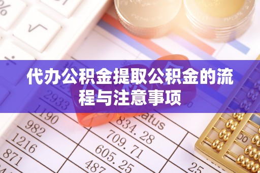 蔚县代办公积金提取公积金的流程与注意事项