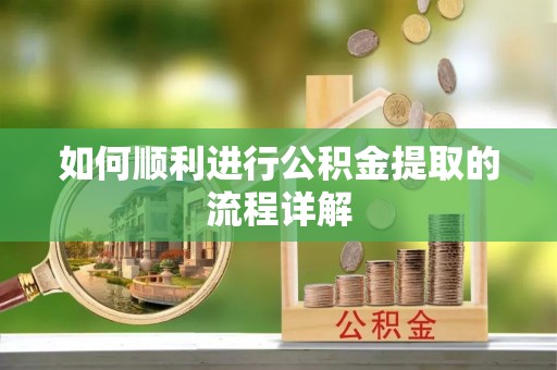 蔚县如何顺利进行公积金提取的流程详解