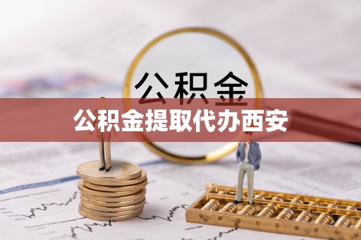 蔚县公积金提取代办西安