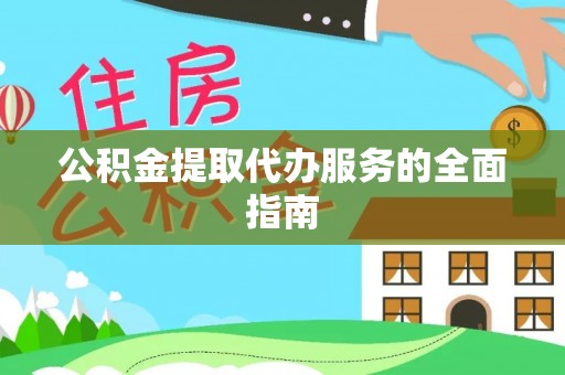 蔚县公积金提取代办服务的全面指南