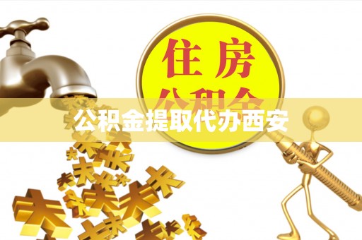 蔚县公积金提取代办西安