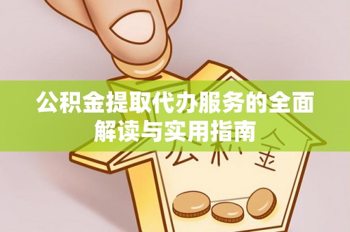 蔚县公积金提取代办服务的全面解读与实用指南
