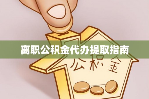 蔚县离职公积金代办提取指南